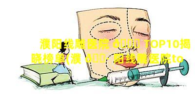 濮阳线雕医院 🐛 TOP10揭晓榜单(濮 🌷 阳线雕医院top10揭晓榜单)